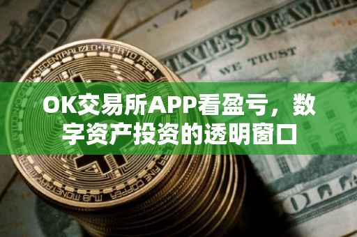 OK交易所APP看盈亏，数字资产投资的透明窗口