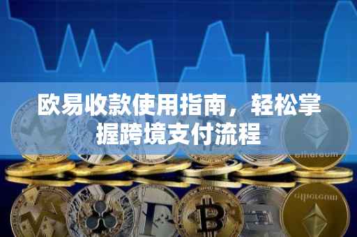 欧易收款使用指南，轻松掌握跨境支付流程