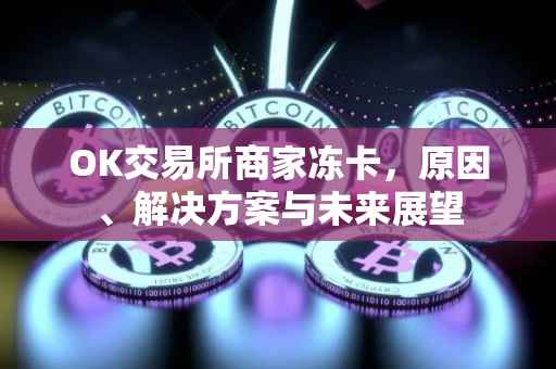 OK交易所商家冻卡，原因、解决方案与未来展望
