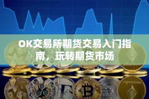 OK交易所期货交易入门指南，玩转期货市场