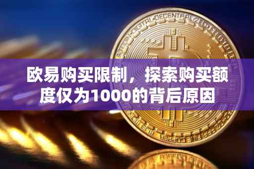 欧易购买限制，探索购买额度仅为1000的背后原因