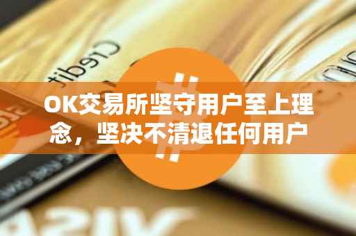 OK交易所坚守用户至上理念，坚决不清退任何用户