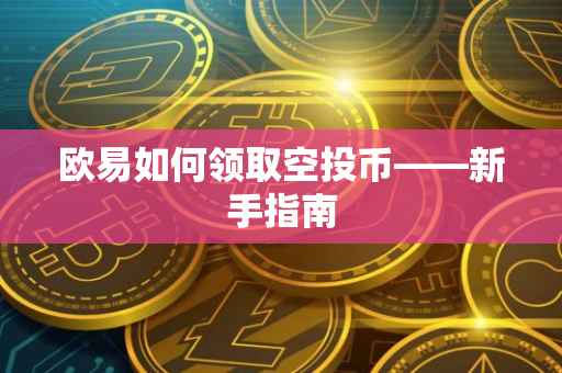 欧易如何领取空投币——新手指南