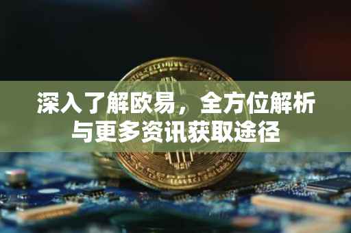 深入了解欧易，全方位解析与更多资讯获取途径
