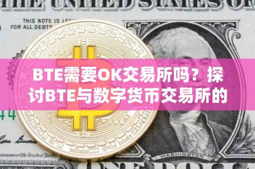 BTE需要OK交易所吗？探讨BTE与数字货币交易所的关系及其未来发展