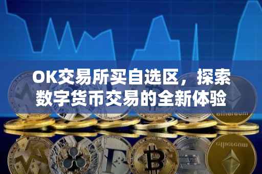 OK交易所买自选区，探索数字货币交易的全新体验