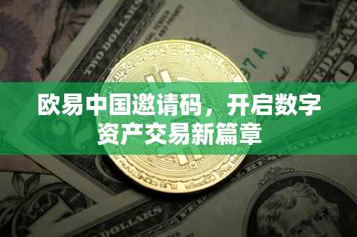 欧易中国邀请码，开启数字资产交易新篇章