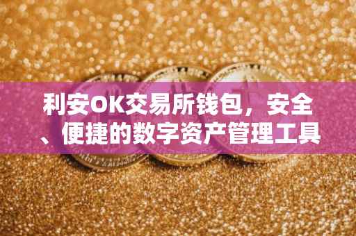 利安OK交易所钱包，安全、便捷的数字资产管理工具