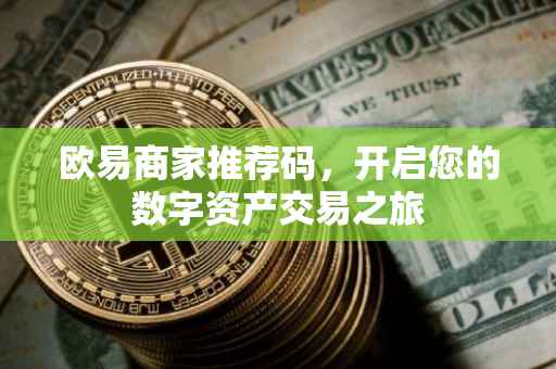欧易商家推荐码，开启您的数字资产交易之旅