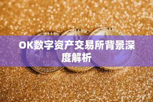 OK数字资产交易所背景深度解析