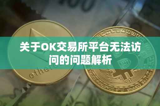 关于OK交易所平台无法访问的问题解析