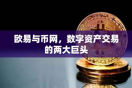 欧易与币网，数字资产交易的两大巨头