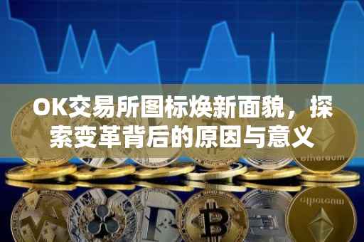 OK交易所图标焕新面貌，探索变革背后的原因与意义