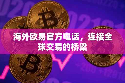 海外欧易官方电话，连接全球交易的桥梁