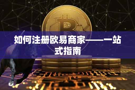 如何注册欧易商家——一站式指南