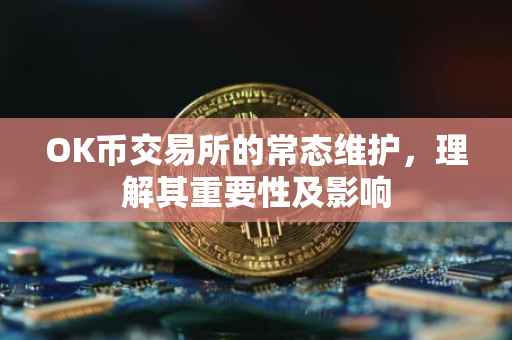 OK币交易所的常态维护，理解其重要性及影响