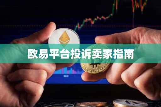 欧易平台投诉卖家指南