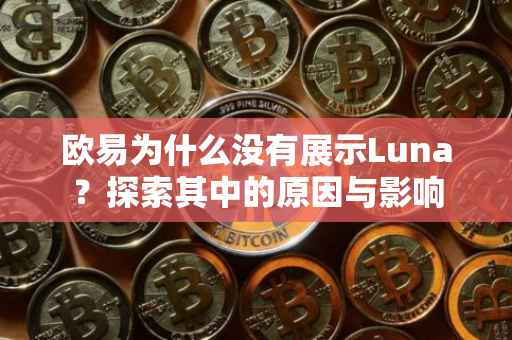 欧易为什么没有展示Luna？探索其中的原因与影响