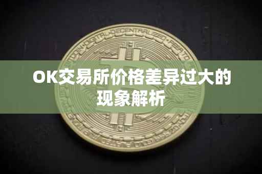 OK交易所价格差异过大的现象解析