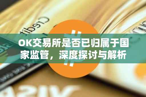 OK交易所是否已归属于国家监管，深度探讨与解析