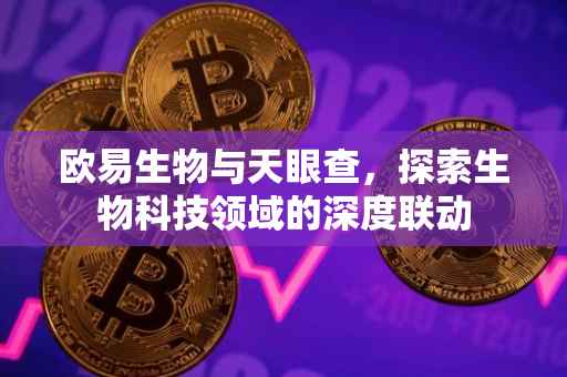 欧易生物与天眼查，探索生物科技领域的深度联动