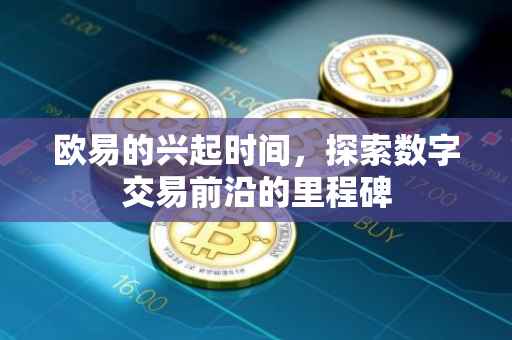欧易的兴起时间，探索数字交易前沿的里程碑