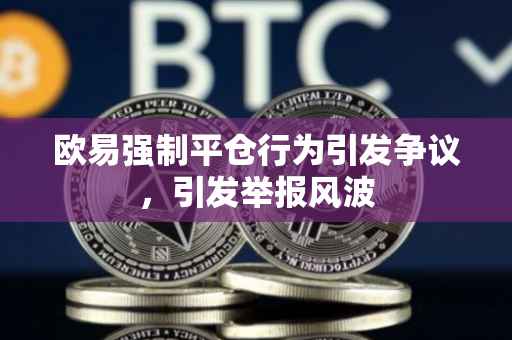 欧易强制平仓行为引发争议，引发举报风波