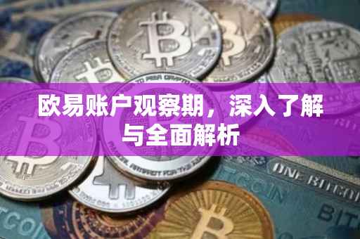 欧易账户观察期，深入了解与全面解析