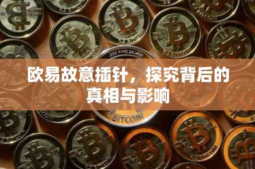 欧易故意插针，探究背后的真相与影响