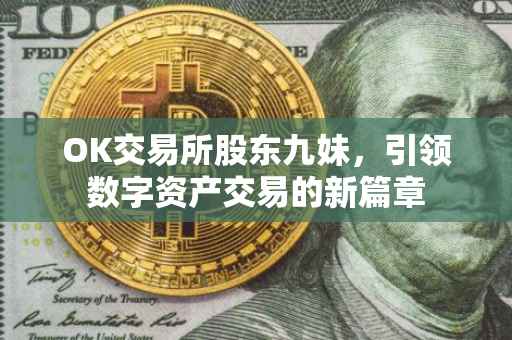 OK交易所股东九妹，引领数字资产交易的新篇章