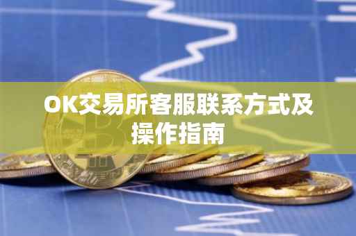 OK交易所客服联系方式及操作指南