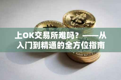 上OK交易所难吗？——从入门到精通的全方位指南