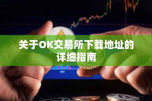 关于OK交易所下载地址的详细指南