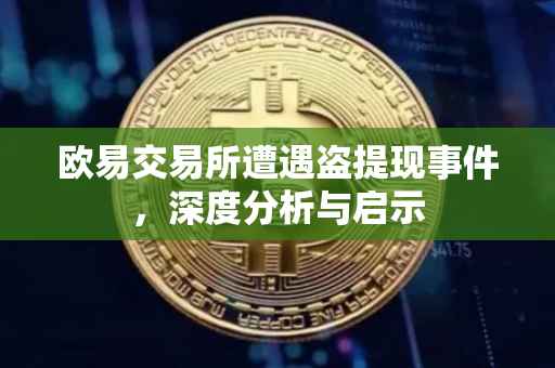 欧易交易所遭遇盗提现事件，深度分析与启示