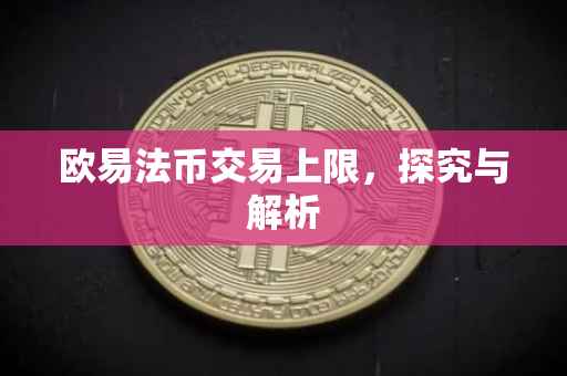 欧易法币交易上限，探究与解析