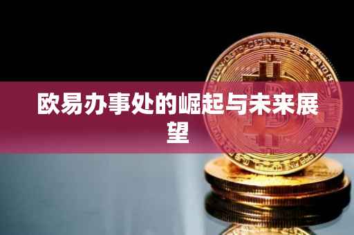 欧易办事处的崛起与未来展望
