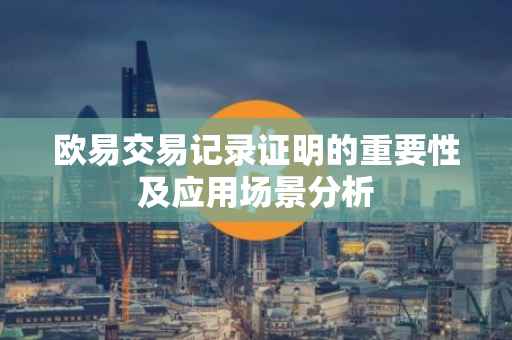 欧易交易记录证明的重要性及应用场景分析