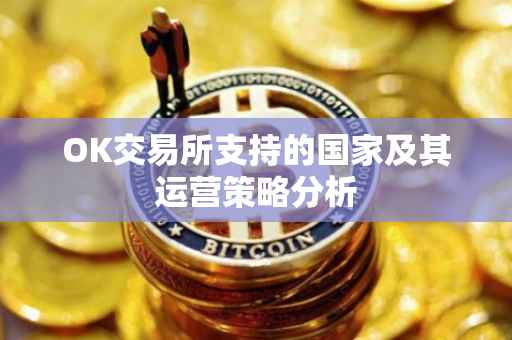 OK交易所支持的国家及其运营策略分析