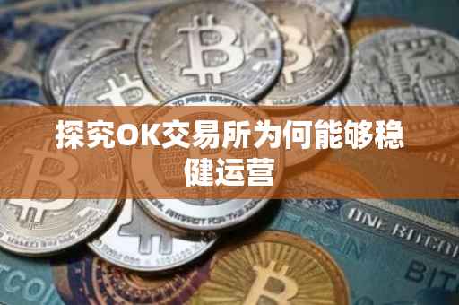 探究OK交易所为何能够稳健运营