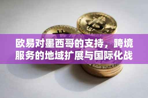 欧易对墨西哥的支持，跨境服务的地域扩展与国际化战略