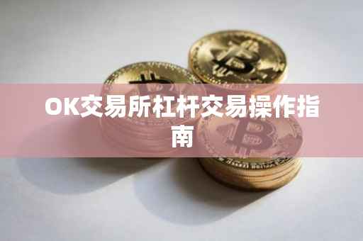 OK交易所杠杆交易操作指南