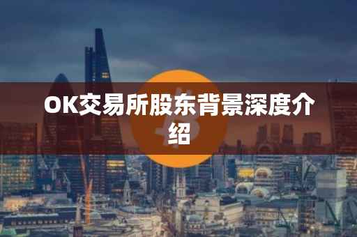 OK交易所股东背景深度介绍