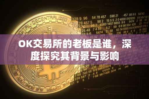 OK交易所的老板是谁，深度探究其背景与影响
