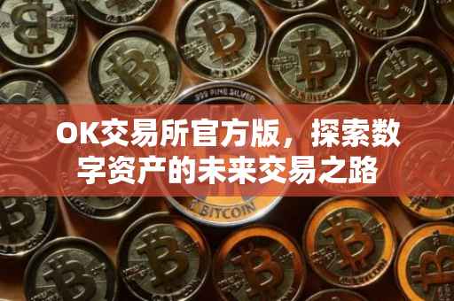 OK交易所官方版，探索数字资产的未来交易之路