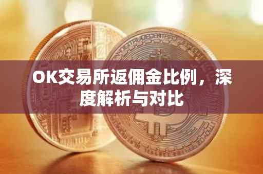 OK交易所返佣金比例，深度解析与对比