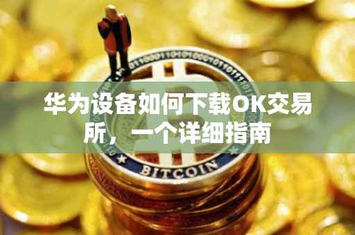 华为设备如何下载OK交易所，一个详细指南