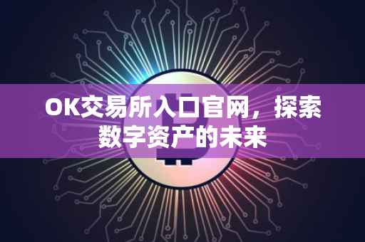 OK交易所入口官网，探索数字资产的未来