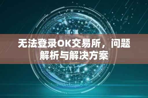 无法登录OK交易所，问题解析与解决方案