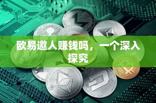 欧易邀人赚钱吗，一个深入探究