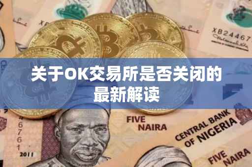 关于OK交易所是否关闭的最新解读